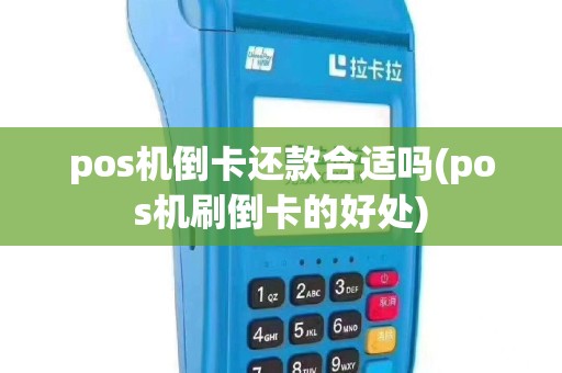 pos机倒卡还款合适吗(pos机刷倒卡的好处)