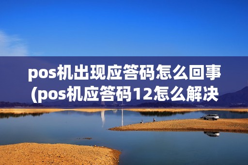 pos机出现应答码怎么回事(pos机应答码12怎么解决)