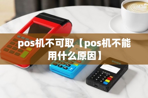 pos机不可取【pos机不能用什么原因】