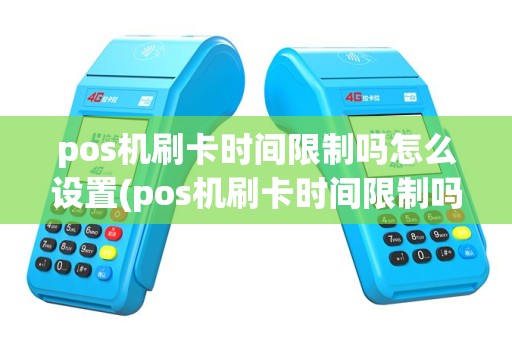 pos机刷卡时间限制吗怎么设置(pos机刷卡时间限制吗)