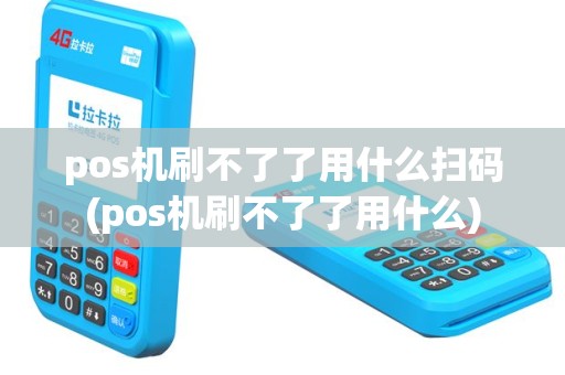 pos机刷不了了用什么扫码(pos机刷不了了用什么)