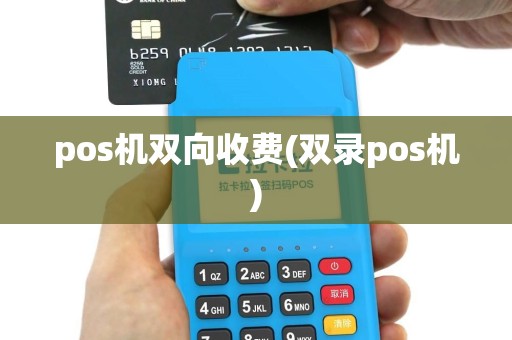 pos机双向收费(双录pos机)
