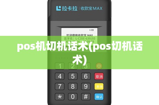 pos机切机话术(pos切机话术)