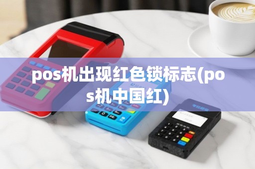 pos机出现红色锁标志(pos机中国红)