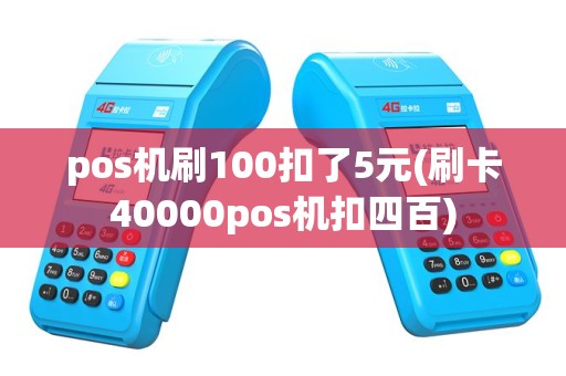 pos机刷100扣了5元(刷卡40000pos机扣四百)