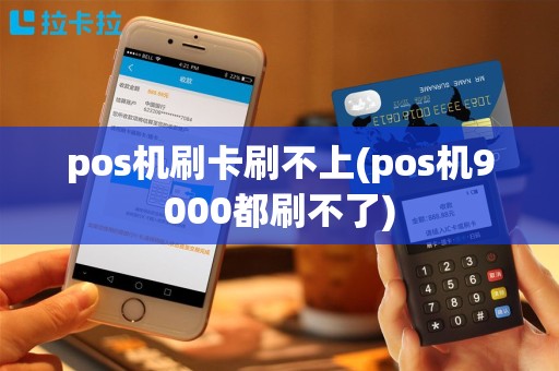 pos机刷卡刷不上(pos机9000都刷不了)