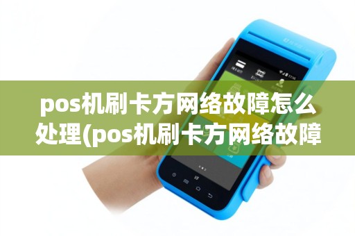 pos机刷卡方网络故障怎么处理(pos机刷卡方网络故障)