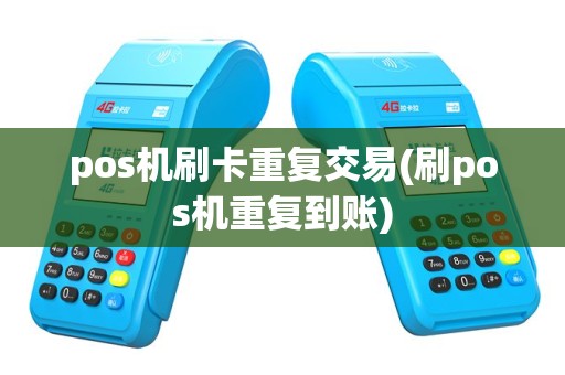 pos机刷卡重复交易(刷pos机重复到账)