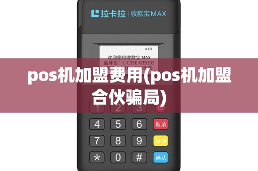 pos机加盟费用(pos机加盟合伙骗局)
