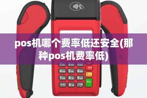 pos机哪个费率低还安全(那种pos机费率低)