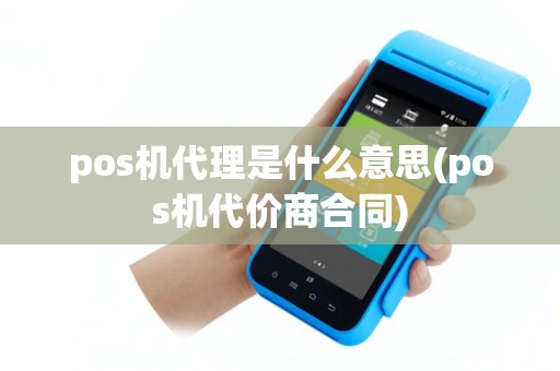 pos机代理是什么意思(pos机代价商合同)
