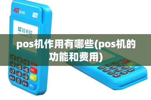 pos机作用有哪些(pos机的功能和费用)