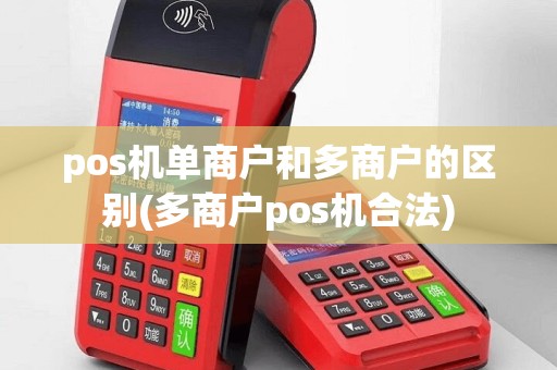 pos机单商户和多商户的区别(多商户pos机合法)