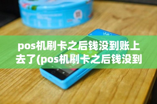 pos机刷卡之后钱没到账上去了(pos机刷卡之后钱没到账上)