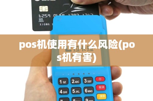 pos机使用有什么风险(pos机有害)