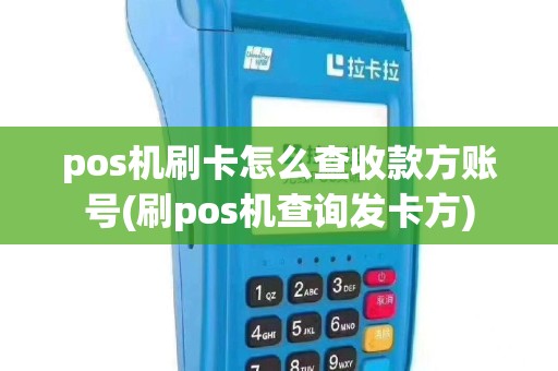 pos机刷卡怎么查收款方账号(刷pos机查询发卡方)