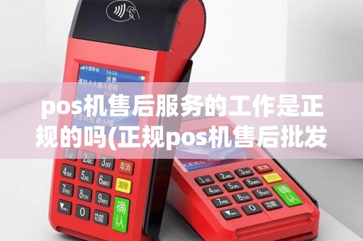 pos机售后服务的工作是正规的吗(正规pos机售后批发)
