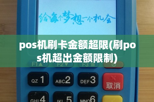 pos机刷卡金额超限(刷pos机超出金额限制)