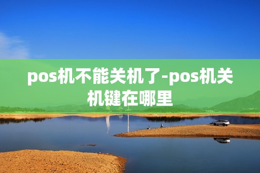 pos机不能关机了-pos机关机键在哪里