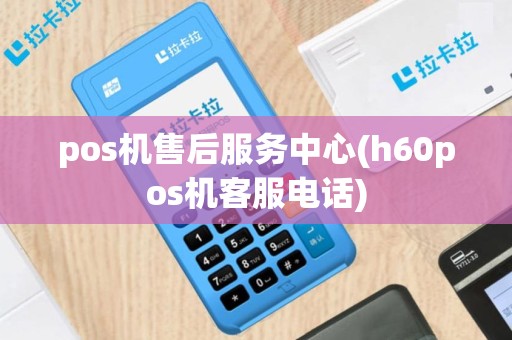 pos机售后服务中心(h60pos机客服电话)