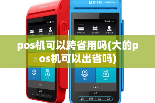 pos机可以跨省用吗(大的pos机可以出省吗)