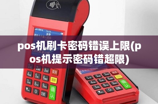 pos机刷卡密码错误上限(pos机提示密码错超限)