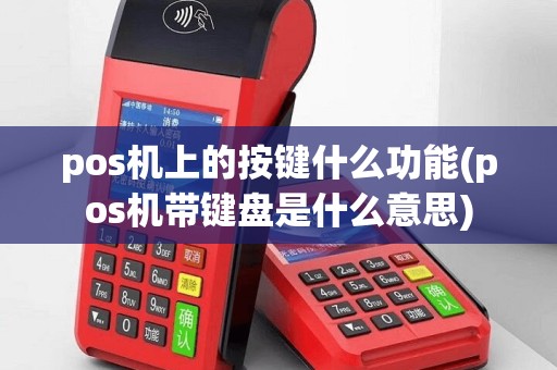 pos机上的按键什么功能(pos机带键盘是什么意思)