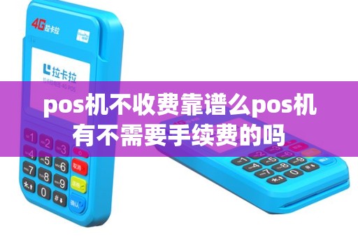 pos机不收费靠谱么pos机有不需要手续费的吗