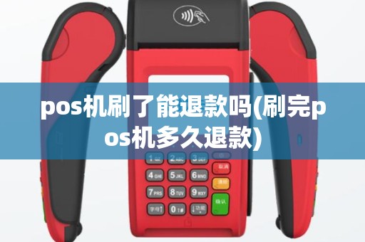 pos机刷了能退款吗(刷完pos机多久退款)
