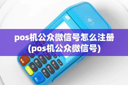 pos机公众微信号怎么注册(pos机公众微信号)