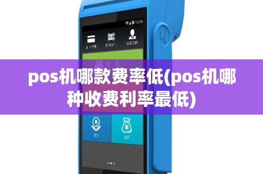pos机哪款费率低(pos机哪种收费利率最低)