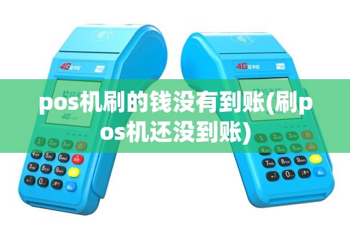 pos机刷的钱没有到账(刷pos机还没到账)