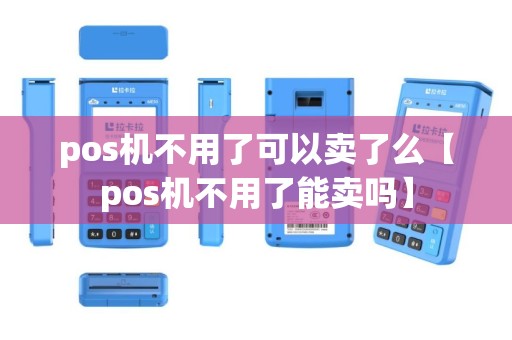 pos机不用了可以卖了么【pos机不用了能卖吗】