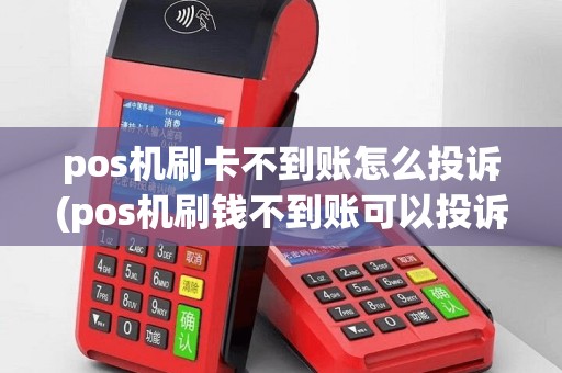 pos机刷卡不到账怎么投诉(pos机刷钱不到账可以投诉)