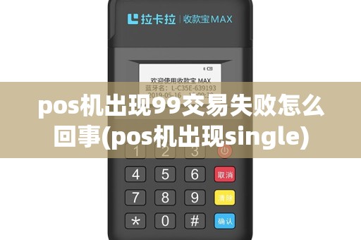 pos机出现99交易失败怎么回事(pos机出现single)