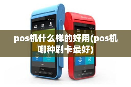 pos机什么样的好用(pos机哪种刷卡最好)
