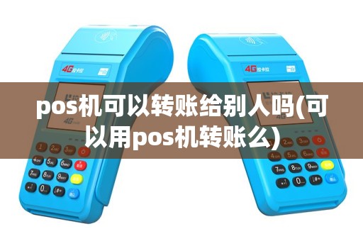 pos机可以转账给别人吗(可以用pos机转账么)