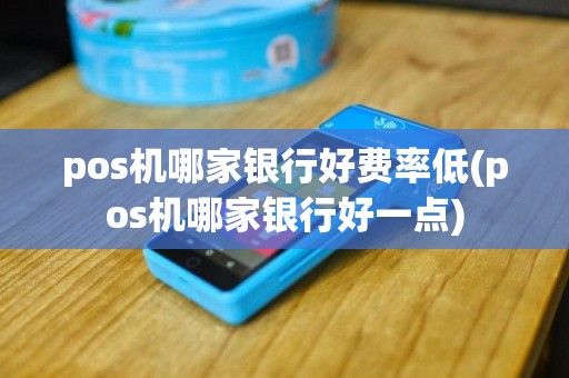 pos机哪家银行好费率低(pos机哪家银行好一点)