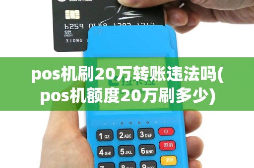 pos机刷20万转账违法吗(pos机额度20万刷多少)