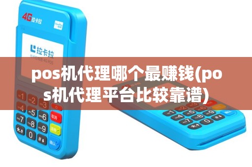 pos机代理哪个最赚钱(pos机代理平台比较靠谱)