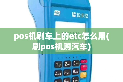 pos机刷车上的etc怎么用(刷pos机购汽车)