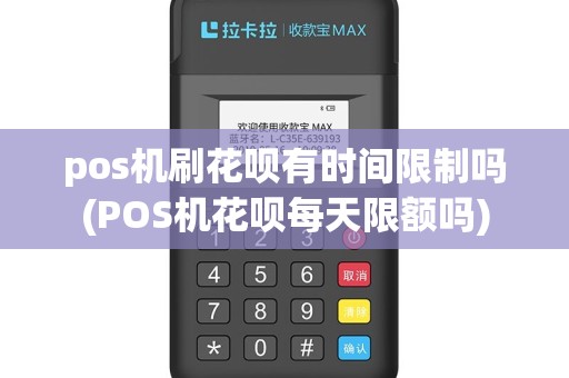 pos机刷花呗有时间限制吗(POS机花呗每天限额吗)