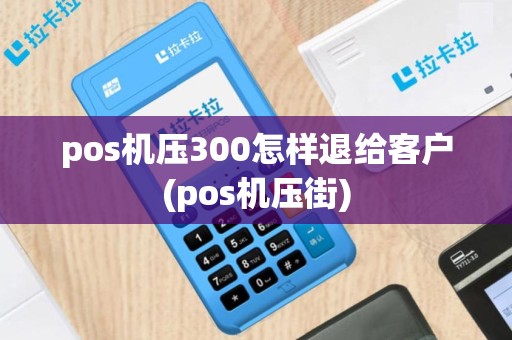 pos机压300怎样退给客户(pos机压街)