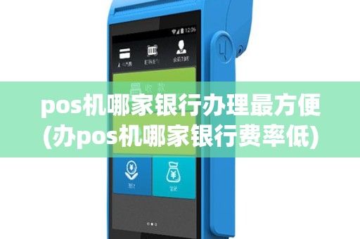 pos机哪家银行办理最方便(办pos机哪家银行费率低)