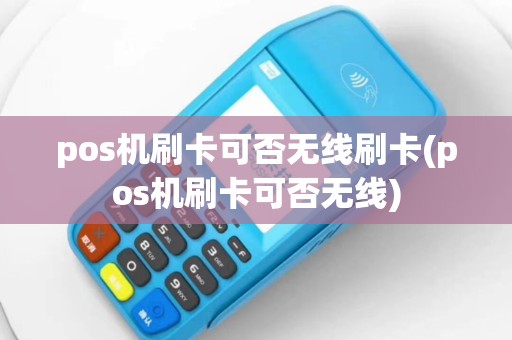pos机刷卡可否无线刷卡(pos机刷卡可否无线)