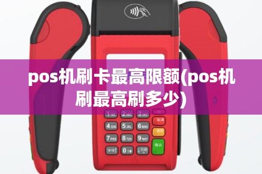 pos机刷卡最高限额(pos机刷最高刷多少)
