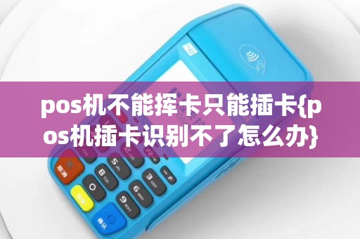 pos机不能挥卡只能插卡{pos机插卡识别不了怎么办}