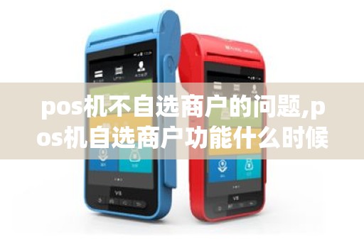 pos机不自选商户的问题,pos机自选商户功能什么时候恢复