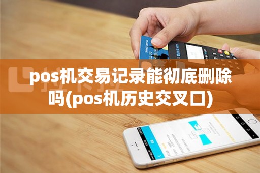 pos机交易记录能彻底删除吗(pos机历史交叉口)