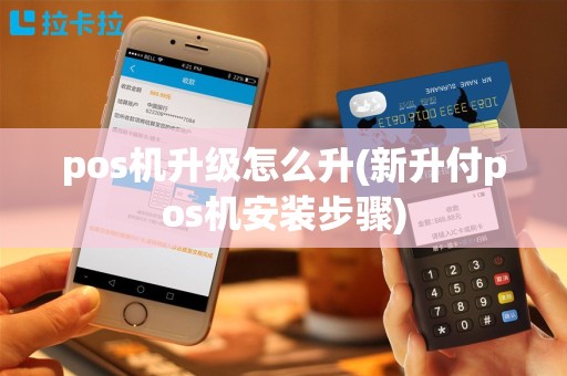 pos机升级怎么升(新升付pos机安装步骤)